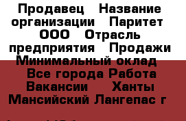 Продавец › Название организации ­ Паритет, ООО › Отрасль предприятия ­ Продажи › Минимальный оклад ­ 1 - Все города Работа » Вакансии   . Ханты-Мансийский,Лангепас г.